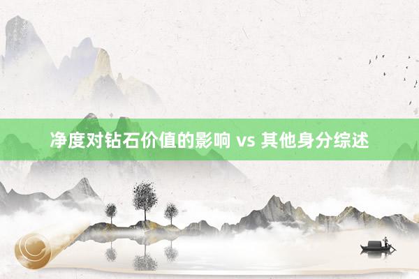 净度对钻石价值的影响 vs 其他身分综述