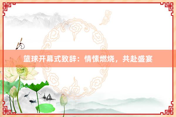 篮球开幕式致辞：情愫燃烧，共赴盛宴